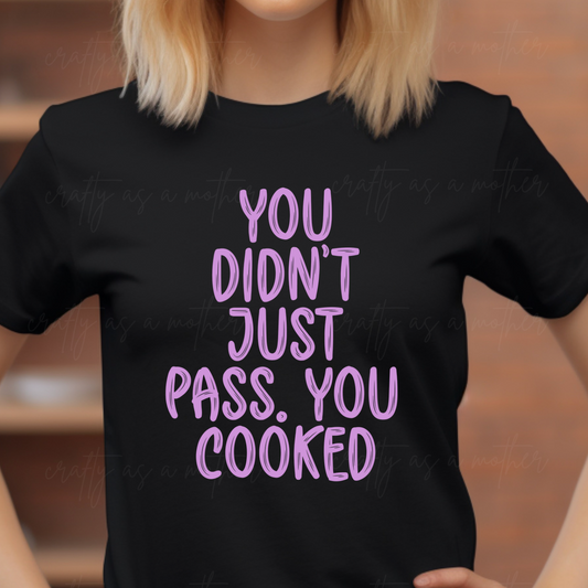 You Didn't Just Pass, You Cooked Tee