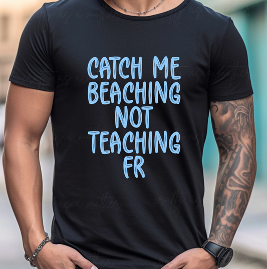 Catch Me Beaching Not Teaching FR Tee