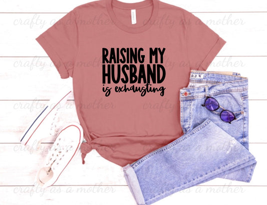 Raising My Husband Is Exhausting Tee