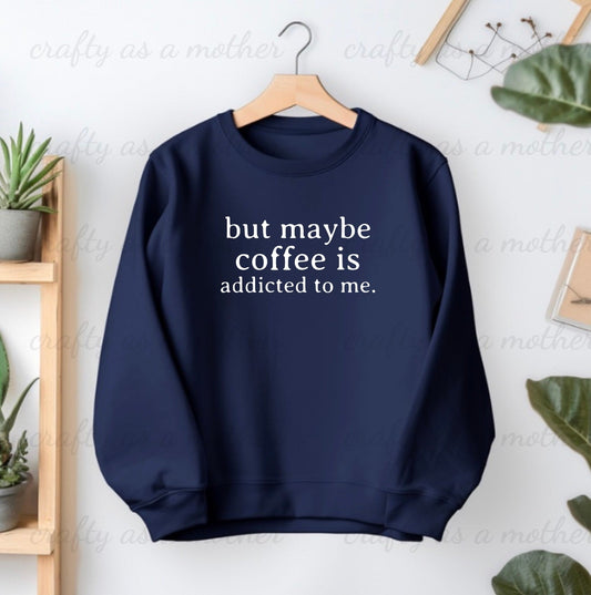 But Maybe Coffee Is Addicted To Me Sweatshirt