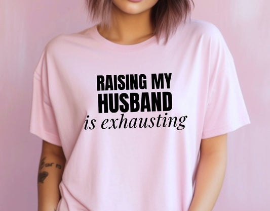 Raising My Husband Is Exhausting Tee